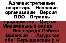 Административный секретарь › Название организации ­ Версия, ООО › Отрасль предприятия ­ Другое › Минимальный оклад ­ 25 000 - Все города Работа » Вакансии   . Амурская обл.,Серышевский р-н